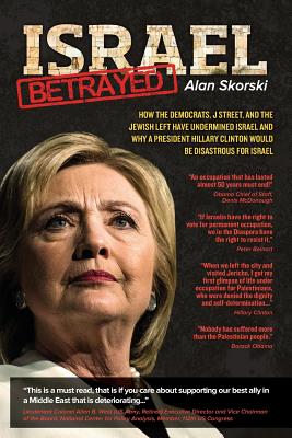 Israel Betrayed: How the Democrats, J Street, and the Jewish Left Have Undermined Israel and Why a President Hillary Clinton Wou