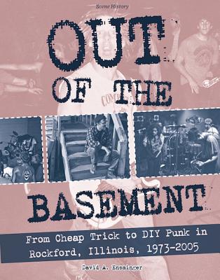 Out of the Basement: From Cheap Trick to DIY Punk in Rockford, Illinois, 1973-2005