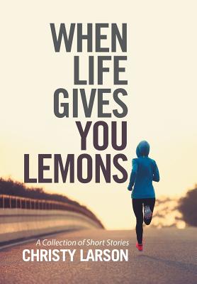 When Life Gives You Lemons: A Collection of Short Stories