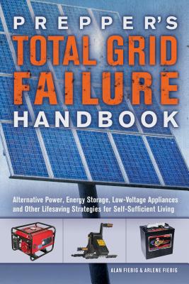 Prepper’s Total Grid Failure Handbook: Alternative Power, Energy Storage, Low Voltage Appliances and Other Lifesaving Strategies for Self-Sufficient L