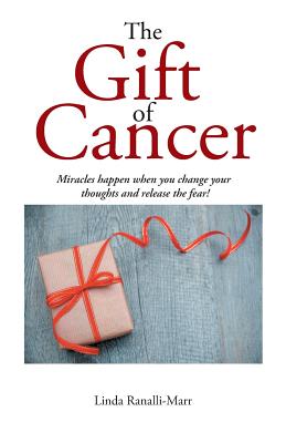 The Gift of Cancer: Miracles Happen When You Change Your Thoughts and Release the Fear!