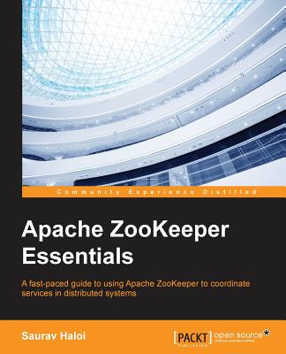 Apache Zookeeper Essentials: A Fast-paced Guide to Using Apache Zookeeper to Coordinate Services in Distributed Systems