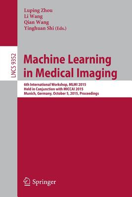 Machine Learning in Medical Imaging: 6th International Workshop, Mlmi 2015, Held in Conjunction With Miccai 2015, Munich, German