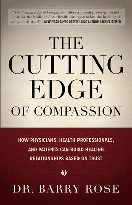 The Cutting Edge of Compassion: How Physicians, Health Professionals, and Patients Can Build Healing Relationships Based on Trus