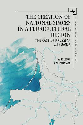 The Creation of National Spaces in a Pluricultural Region: The Case of Prussian Lithuania