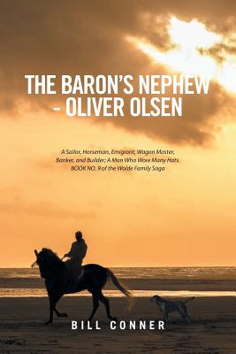 The Baron’s Nephew Oliver Olsen: A Sailor, Horseman, Emigrant, Wagon Master, Banker, and Builder: a Man Who Wore Many Hats