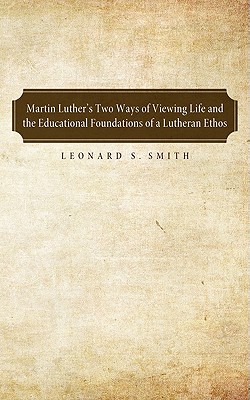 Martin Luther’s Two Ways of Viewing Life and the Educational Foundation of a Lutheran Ethos