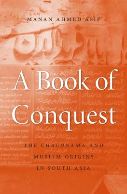 A Book of Conquest: The Chachnama and Muslim Origins in South Asia