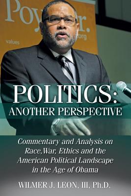 Politics Another Perspective: Commentary and Analysis on Race, War, Ethics and the American Political Landscape in the Age of Ob