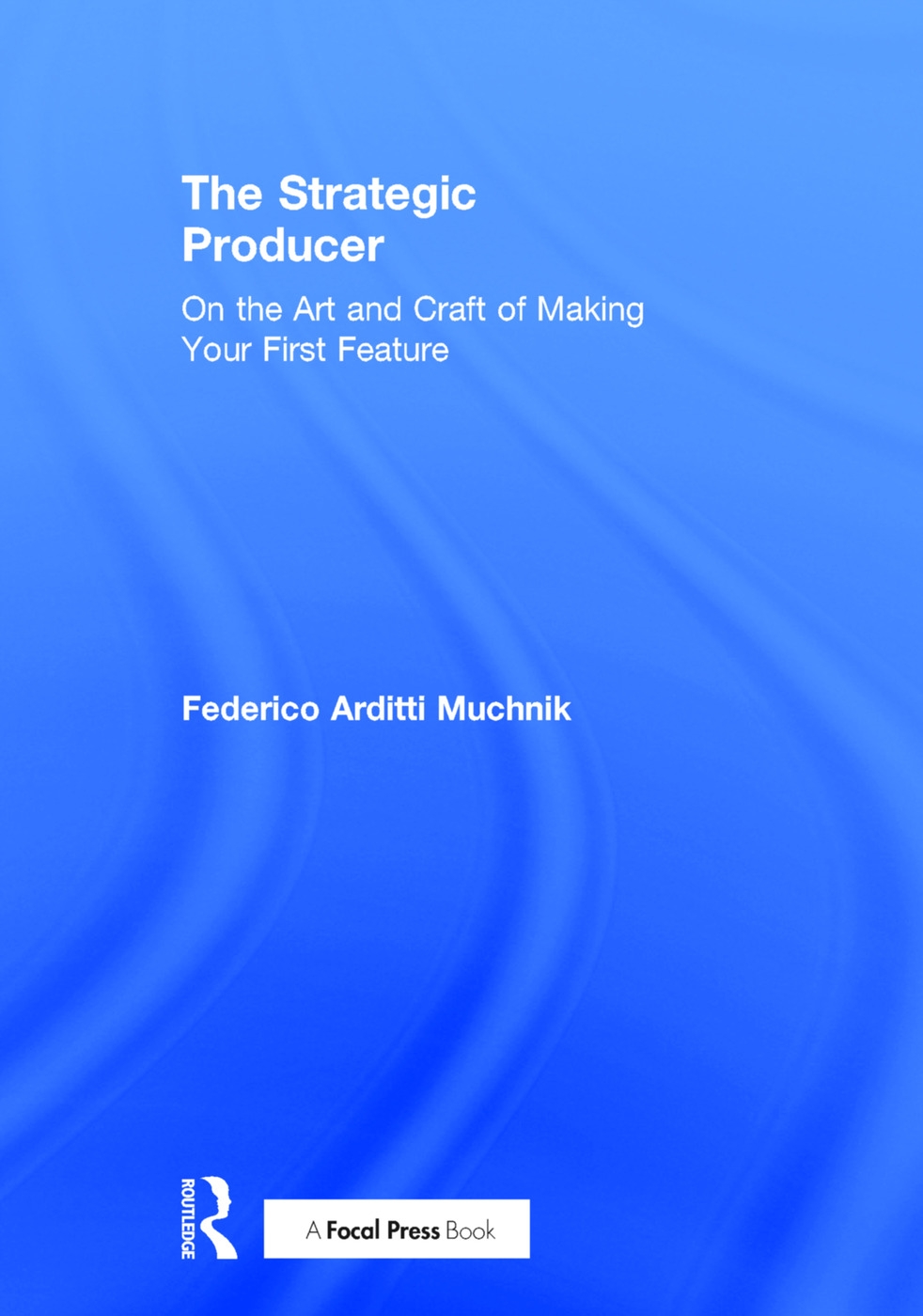 The Strategic Producer: On the Art and Craft of Making Your First Feature