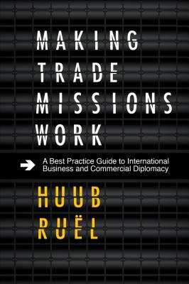 Making Trade Missions Work: A Best Practice Guide to International Business and Commercial Diplomacy