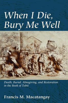 When I Die, Bury Me Well: Death, Burial, Almsgiving, and Restoration in the Book of Tobit