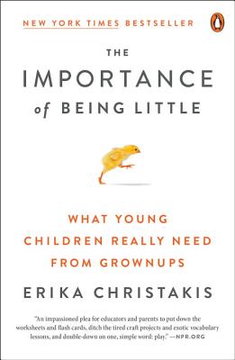 The Importance of Being Little: What Young Children Really Need from Grownups