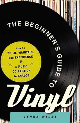 The Beginner’s Guide to Vinyl: How to Build, Maintain, and Experience a Music Collection in Analog