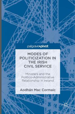 Modes of Politicization in the Irish Civil Service: Ministers and the Politico-administrative Relationship in Ireland