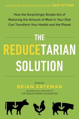 The Reducetarian Solution: How the Surprisingly Simple Act of Reducing the Amount of Meat in Your Diet Can Transform Your Health