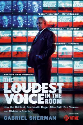 The Loudest Voice in the Room: How the Brilliant, Bombastic Roger Ailes Built Fox News And Divided a Country