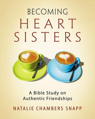 Becoming Heart Sisters - Women’s Bible Study Participant Workbook: A Bible Study on Authentic Friendships