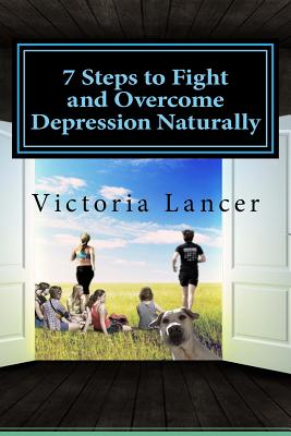 7 Steps to Fight and Overcome Depression Naturally: Beat Depression for Life Without Drugs