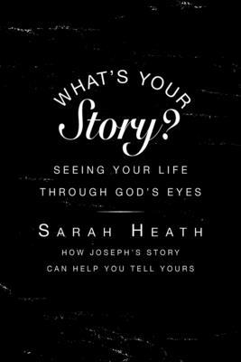 What’s Your Story?: Seeing Your Life Through God’s Eyes, How Joseph’s Story Can Help You Tell Yours