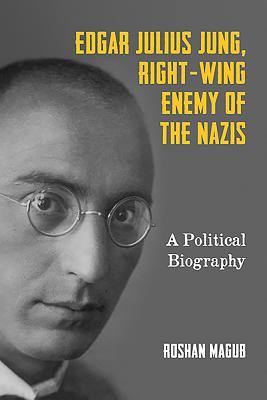 Edgar Julius Jung, Right-Wing Enemy of the Nazis: A Political Biography