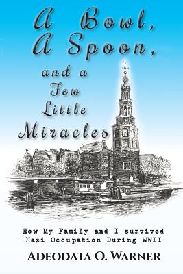 A Bowl, a Spoon, and a Few Little Miracles: How My Family and I Survived Nazi Occupation During Wwii