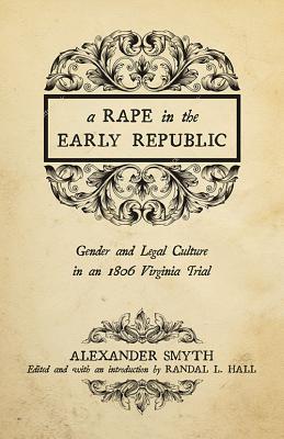 A Rape in the Early Republic: Gender and Legal Culture in an 1806 Virginia Trial