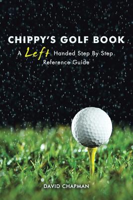 Chippy’s Golf Book: A Left Handed Step by Step Reference Manual