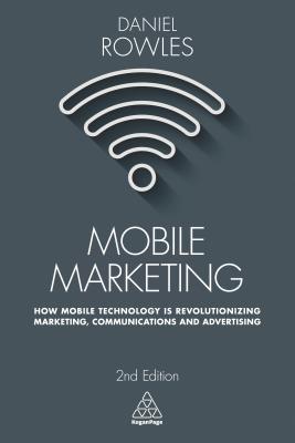 Mobile Marketing: How Mobile Technology Is Revolutionizing Marketing, Communications and Advertising