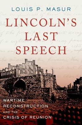 Lincoln’s Last Speech: Wartime Reconstruction and the Crisis of Reunion