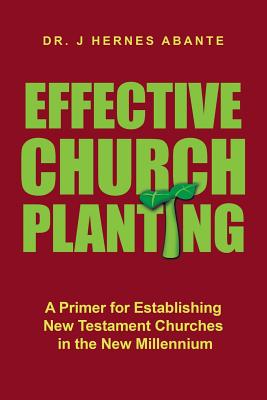 Effective Church Planting: A Primer for Establishing New Testament Churches in the New Millennium