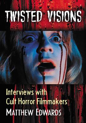 Twisted Visions: Interviews With Cult Horror Filmmakers