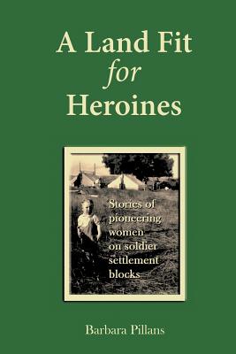 A Land Fit for Heroines: Stories of Pioneering Women on Soldier Settler Blocks