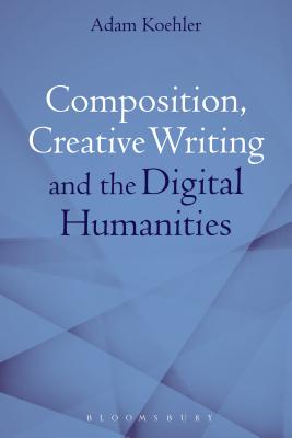 Composition, Creative Writing Studies, and the Digital Humanities