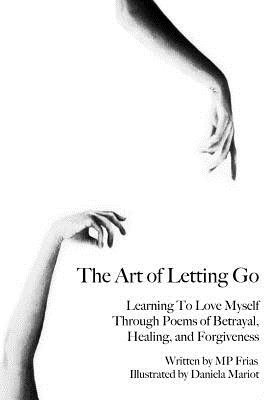 The Art of Letting Go: Learning to Love Myself Through Poems of Betrayal, Healing, and Forgiveness.