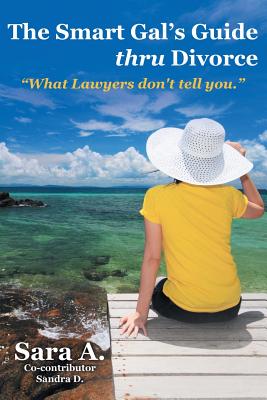 The Smart Gal’s Guide Thru Divorce: What Lawyers Don’t Tell You.