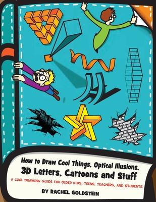 How to Draw Cool Things, Optical Illusions, 3D Letters, Cartoons and Stuff: A Cool Drawing Guide for Older Kids, Teens, Teachers