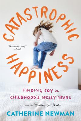 Catastrophic Happiness: Finding Joy in Childhood’s Messy Years