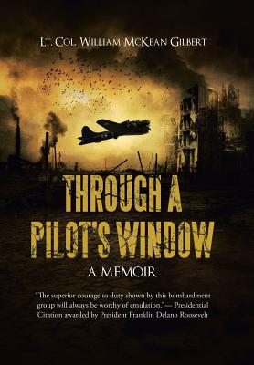 Through a Pilot’s Window: Adventures Piloting a B-24 Bomber in the 9th and 344th Bomber Squadron in WWII During the Asian-Pacific, European and