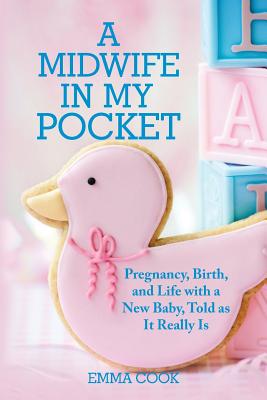 A Midwife in My Pocket: Pregnancy, Birth, and Life With a New Baby, Told As It Really Is