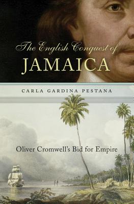 The English Conquest of Jamaica: Oliver Cromwell’s Bid for Empire