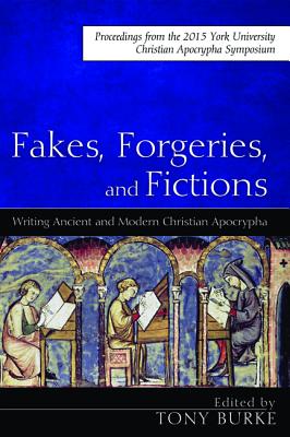 Fakes, Forgeries, and Fictions: Writing Ancient and Modern Christian Apocrypha: Proceedings from the 2015 York Christian Apocryp