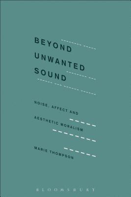 Beyond Unwanted Sound: Noise, Affect and Aesthetic Moralism