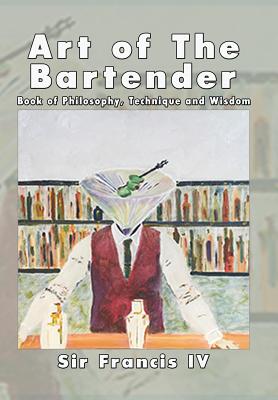 Art of the Bartender: A Book of Philosophy, Technique and Wisdom