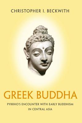 Greek Buddha: Pyrrho’s Encounter with Early Buddhism in Central Asia