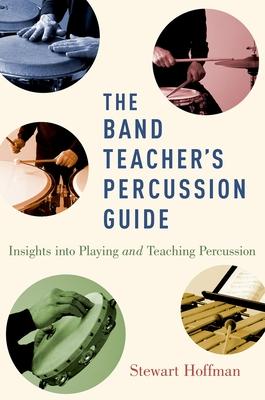 The Band Teacher’s Percussion Guide: Insights Into Playing and Teaching Percussion