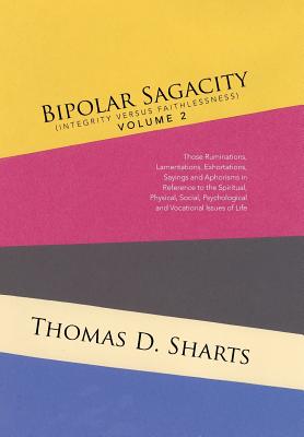 Bipolar Sagacity (Integrity Versus Faithlessness) Volume 2: Those Ruminations, Lamentations, Exhortations, Sayings and Aphorisms in Reference to the S