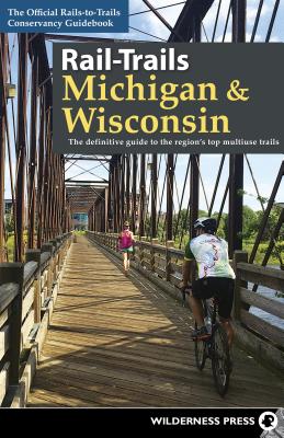 Rail-Trails Michigan and Wisconsin: The Definitive Guide to the Region’s Top Multiuse Trails