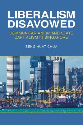 Liberalism Disavowed: Communitarianism and State Capitalism in Singapore