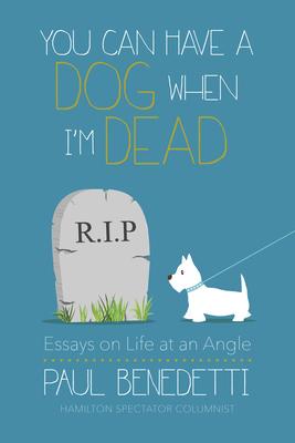 You Can Have a Dog When I’m Dead: Essays on Life at an Angle